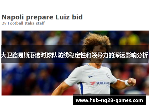 大卫路易斯落选对球队防线稳定性和领导力的深远影响分析 大卫路易斯落选对球队防线稳定性和领导力的深远影响分析