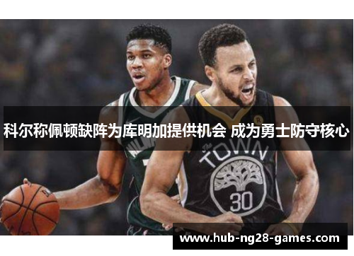 科尔称佩顿缺阵为库明加提供机会 成为勇士防守核心 科尔称佩顿缺阵为库明加提供机会 成为勇士防守核心