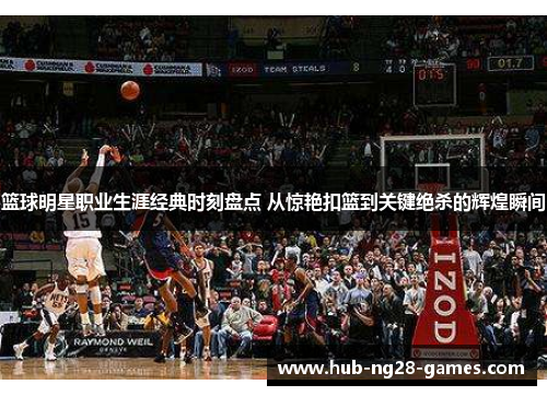 篮球明星职业生涯经典时刻盘点 从惊艳扣篮到关键绝杀的辉煌瞬间 篮球明星职业生涯经典时刻盘点 从惊艳扣篮到关键绝杀的辉煌瞬间
