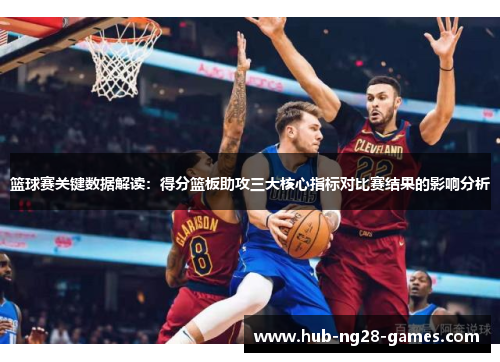 篮球赛关键数据解读：得分篮板助攻三大核心指标对比赛结果的影响分析