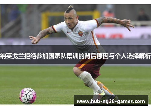 纳英戈兰拒绝参加国家队集训的背后原因与个人选择解析