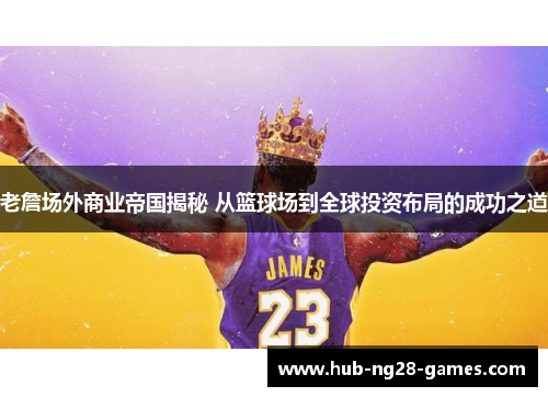 老詹场外商业帝国揭秘 从篮球场到全球投资布局的成功之道 老詹场外商业帝国揭秘 从篮球场到全球投资布局的成功之道