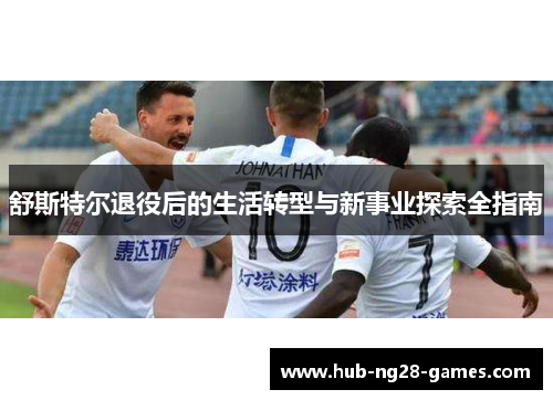 舒斯特尔退役后的生活转型与新事业探索全指南