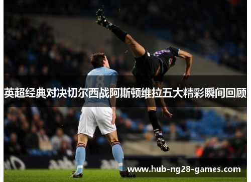英超经典对决切尔西战阿斯顿维拉五大精彩瞬间回顾
