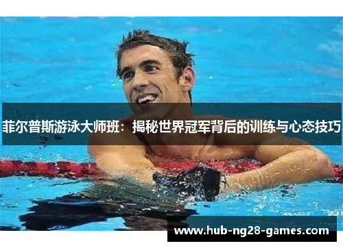 菲尔普斯游泳大师班:揭秘世界冠军背后的训练与心态技巧 菲尔普斯游泳大师班:揭秘世界冠军背后的训练与心态技巧