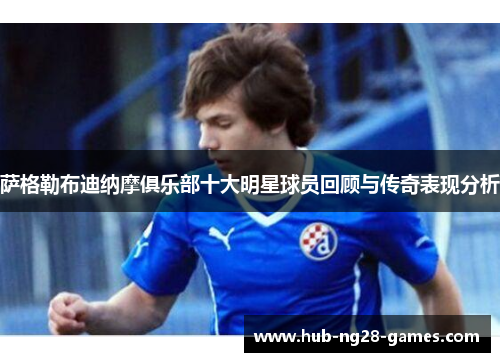 萨格勒布迪纳摩俱乐部十大明星球员回顾与传奇表现分析 萨格勒布迪纳摩俱乐部十大明星球员回顾与传奇表现分析