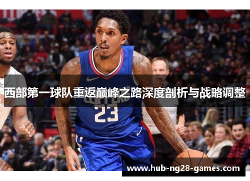 西部第一球队重返巅峰之路深度剖析与战略调整 西部第一球队重返巅峰之路深度剖析与战略调整