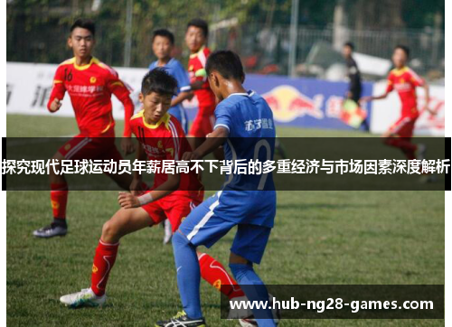探究现代足球运动员年薪居高不下背后的多重经济与市场因素深度解析