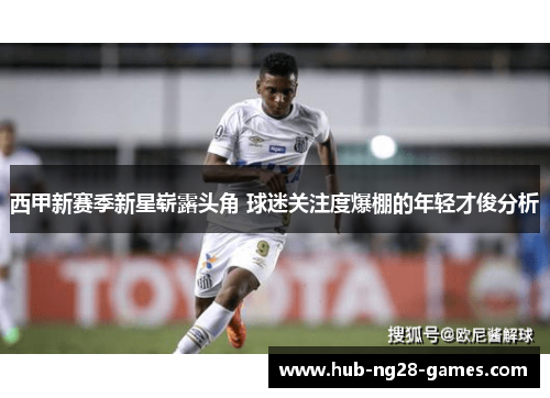 西甲新赛季新星崭露头角 球迷关注度爆棚的年轻才俊分析 西甲新赛季新星崭露头角 球迷关注度爆棚的年轻才俊分析