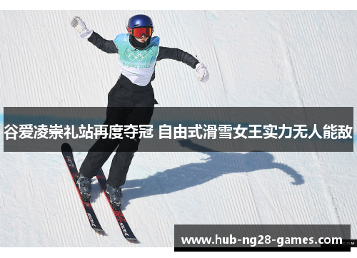 谷爱凌崇礼站再度夺冠 自由式滑雪女王实力无人能敌