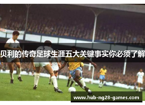 贝利的传奇足球生涯五大关键事实你必须了解