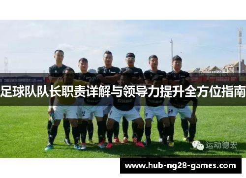 足球队队长职责详解与领导力提升全方位指南